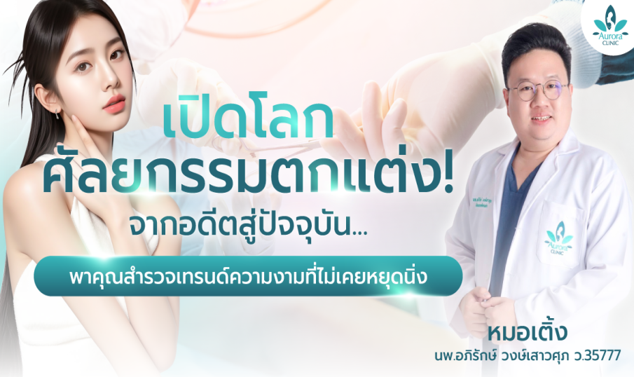 เปิดโลกศัลยกรรมตกแต่ง! จากอดีตสู่ปัจจุบัน... หมอเติ้ง Aurora Clinic สุราษฎร์ธานี-เกาะสมุย พาคุณสำรวจเทรนด์ความงามที่ไม่เคยหยุดนิ่ง