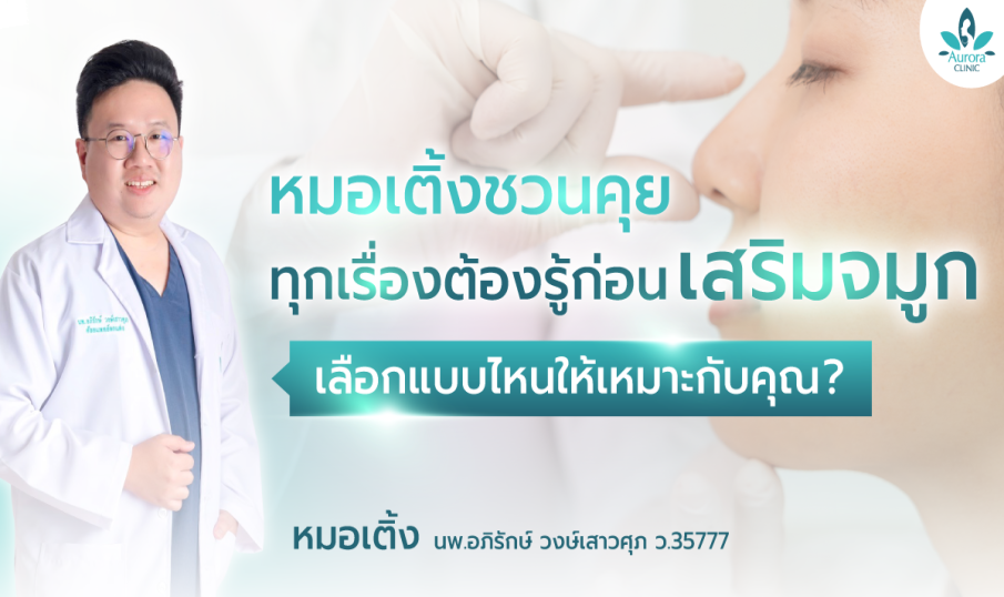 หมอเติ้งชวนคุย ทุกเรื่องต้องรู้ก่อน เสริมจมูก เลือกแบบไหนให้เหมาะกับคุณ? 