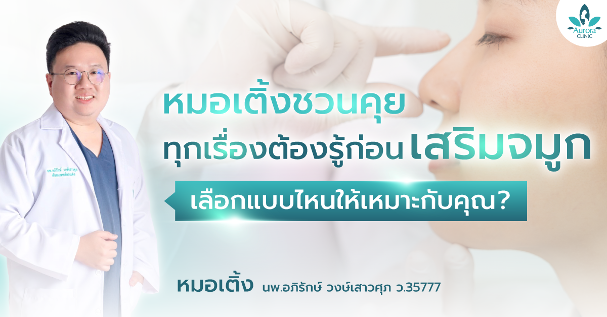 หมอเติ้งชวนคุย ทุกเรื่องต้องรู้ก่อน เสริมจมูก เลือกแบบไหนให้เหมาะกับคุณ? 